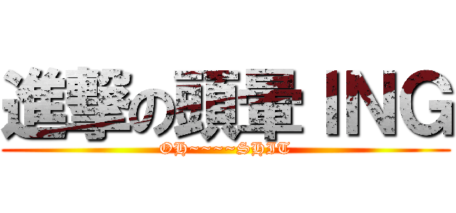 進撃の頭暈ＩＮＧ (OH~~~~SHIT)