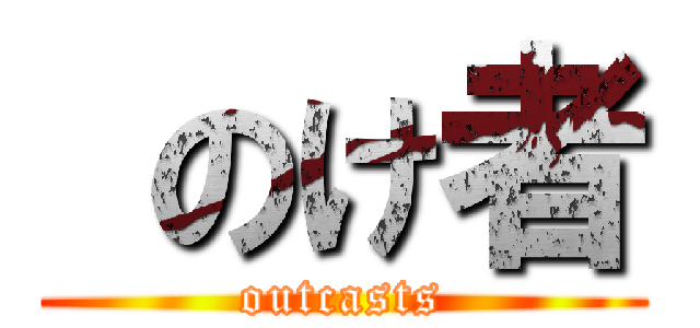  のけ者 (outcasts)