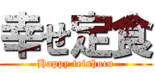 幸せ定食 (Happy teishocu)