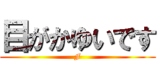目がかゆいです (F)
