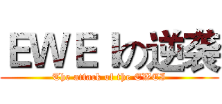 ＥＷＥＩの逆袭 (The attack of the EWEI)