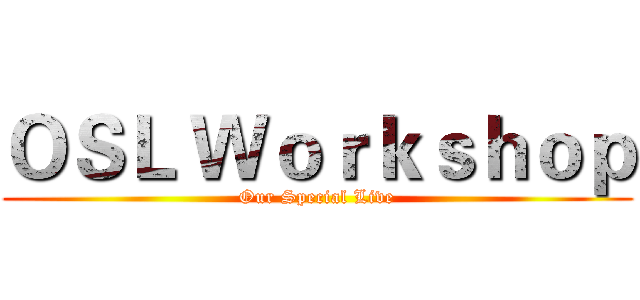 ＯＳＬ Ｗｏｒｋｓｈｏｐ (Our Special Live)