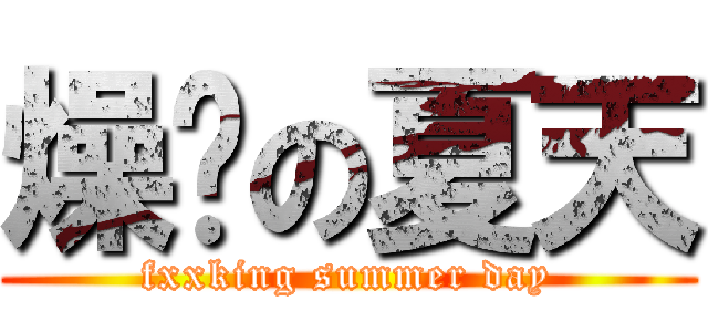 燥热の夏天 (fxxking summer day)