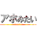 アホみたい (afomitai)