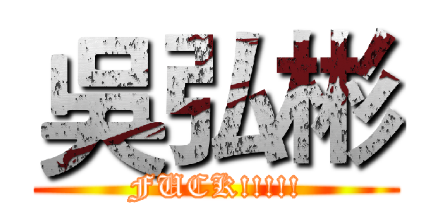 吳弘彬 (FUCK!!!!!)