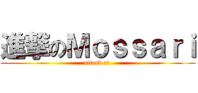 進撃のＭｏｓｓａｒｉ (attack at )
