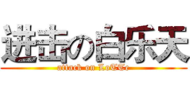 进击の白乐天 (attack on LoTTe)