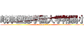 岐阜聖徳学園大学附属小 (attack on titan)