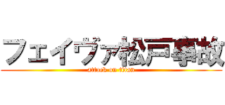 フェイヴァ松戸事故 (attack on titan)