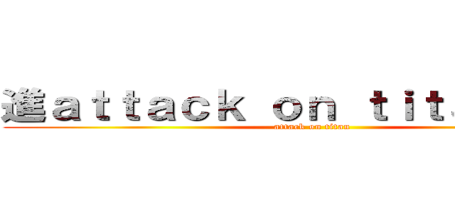 進ａｔｔａｃｋ ｏｎ ｔｉｔａｎ撃の巨 (attack on titan)