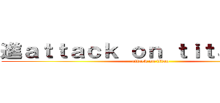 進ａｔｔａｃｋ ｏｎ ｔｉｔａｎ撃の巨 (attack on titan)