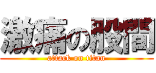 激痛の股間 (attack on titan)