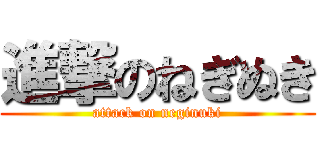 進撃のねぎぬき (attack on neginuki)
