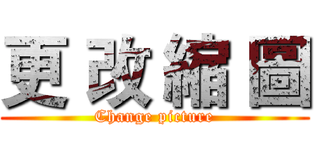 更 改 縮 圖 (Change picture)