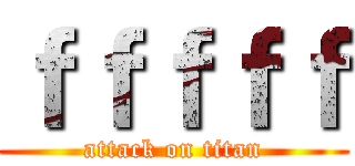 ｆｆｆｆｆ (attack on titan)