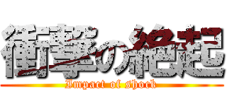 衝撃の絶起 (Impact of shock)