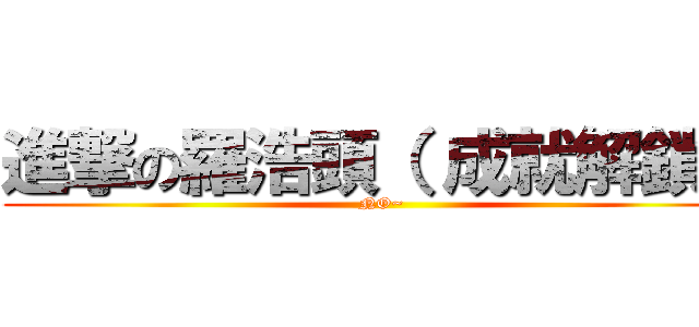 進撃の羅浩頭（ 成就解鎖） (NO~)