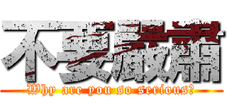 不要嚴肅 (Why are you so serious？)