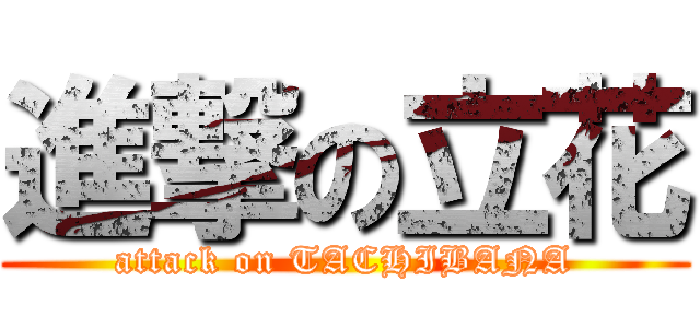 進撃の立花 (attack on TACHIBANA)