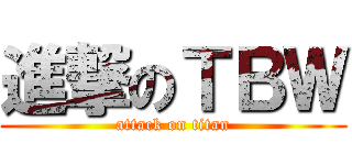 進撃のＴＢＷ (attack on titan)