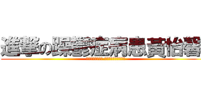 進撃の躁鬱症病患黃怡馨  (曾經發病的很嚴重 隱瞞著自以為沒人知道)