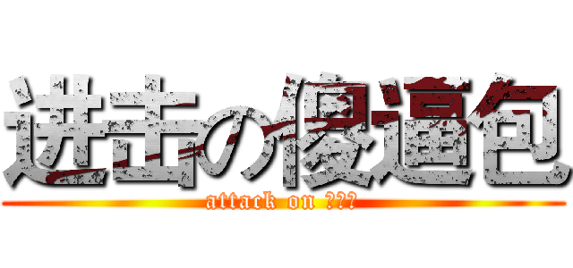 进击の傻逼包 (attack on 傻逼包)