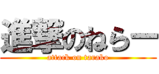 進撃のねらー (attack on tarako)