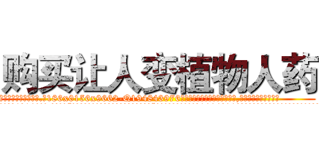 购买让人变植物人药 (购买让人变植物人药【电.话186x0156x9662-Q194843976林氏药业】我们做的是长期生意,靠的是老客户长期支持
参考消息网2月20日报道 韩媒称，“剩女多、离婚率高的城市，房价一定会上涨。”这是中国经济学家金岩石2016年12月参加在上海举行的房地产相关论坛时说的话。
)