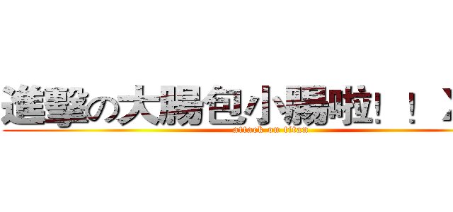 進擊の大腸包小腸啦！！ＸＤ！ (attack on titan)