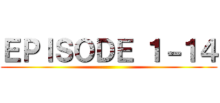 ＥＰＩＳＯＤＥ １－１４ ()