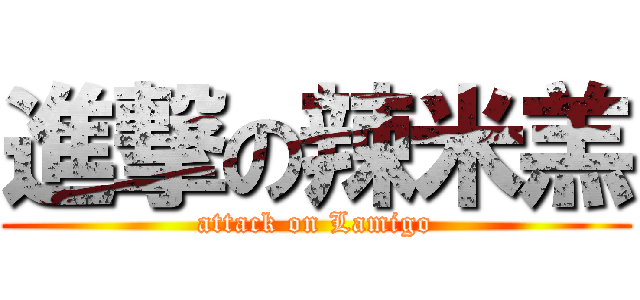 進撃の辣米羔 (attack on Lamigo)