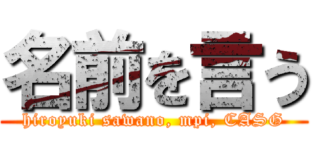 名前を言う (hiroyuki sawano, mpi, CASG)