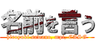 名前を言う (hiroyuki sawano, mpi, CASG)