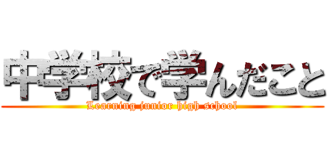 中学校で学んだこと (Learning junior high school)