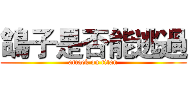 鴿子是否能逃過 (attack on titan)