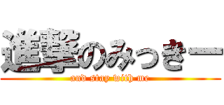 進撃のみっきー (and stay with me)