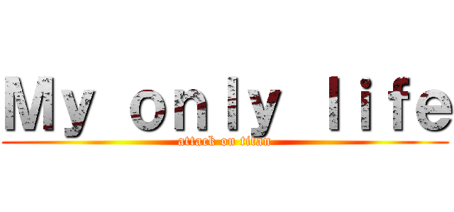 Ｍｙ ｏｎｌｙ ｌｉｆｅ (attack on titan)