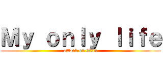 Ｍｙ ｏｎｌｙ ｌｉｆｅ (attack on titan)