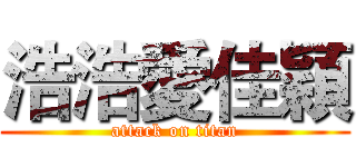 浩浩愛佳穎 (attack on titan)