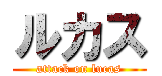 ルカス (attack on lucas)