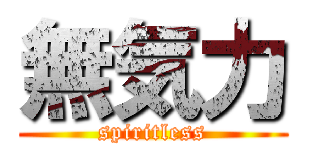 無気力 (spiritless)