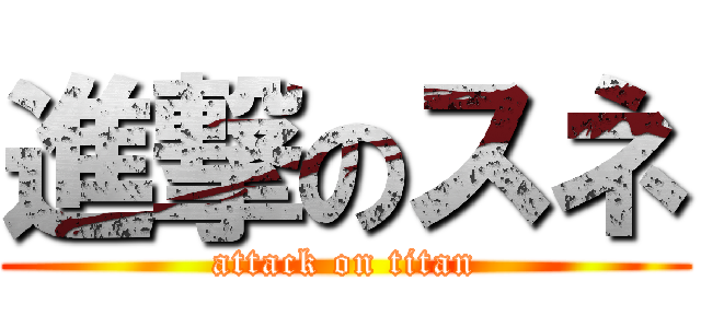 進撃のスネ (attack on titan)