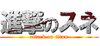 進撃のスネ (attack on titan)