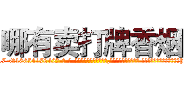 哪有卖打牌香烟 (哪有卖打牌香烟【电-话151x68344x817-Q1065427042元-吉-药-业】我们做的是长期生意,靠的是老客户长期支持 哪有卖打牌香烟在发表了一篇http://sngk.net/ojovXX

参考消息网我们做的是长期生意,靠的是老客户长期支持也许我们早该意识到，就连鲍勃·霍斯金斯（金球奖戏剧类电影男主角 
)