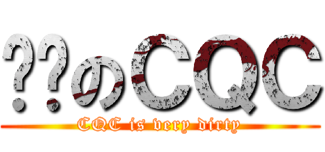 髒髒のＣＱＣ (CQC is very dirty)
