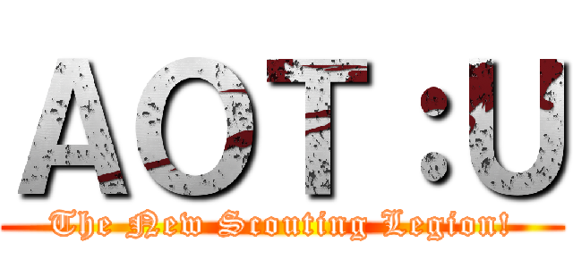 ＡＯＴ：Ｕ (The New Scouting Legion!)