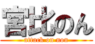 宮比のん (attack on non)