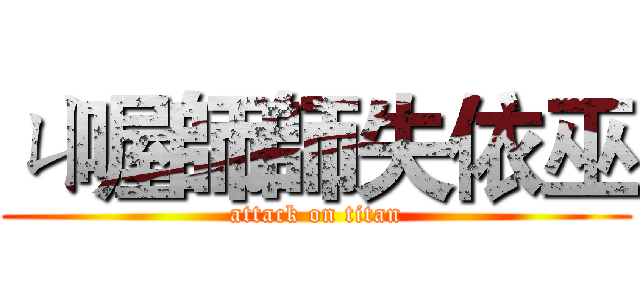 ㄐ喔師師失依巫 (attack on titan)