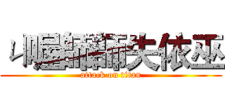 ㄐ喔師師失依巫 (attack on titan)