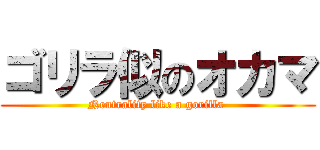 ゴリラ似のオカマ (Neutrality like a gorilla )